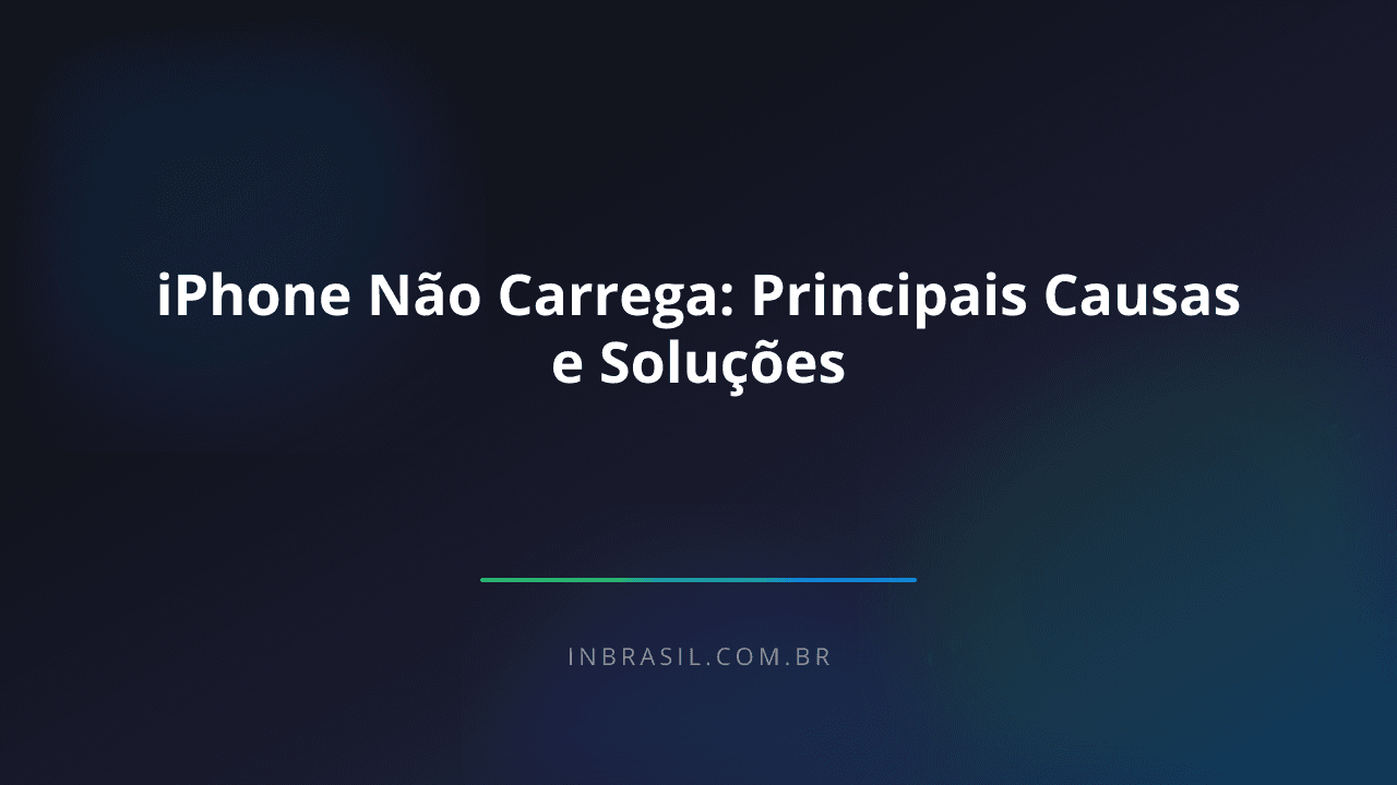iPhone Não Carrega: Principais Causas e Soluções