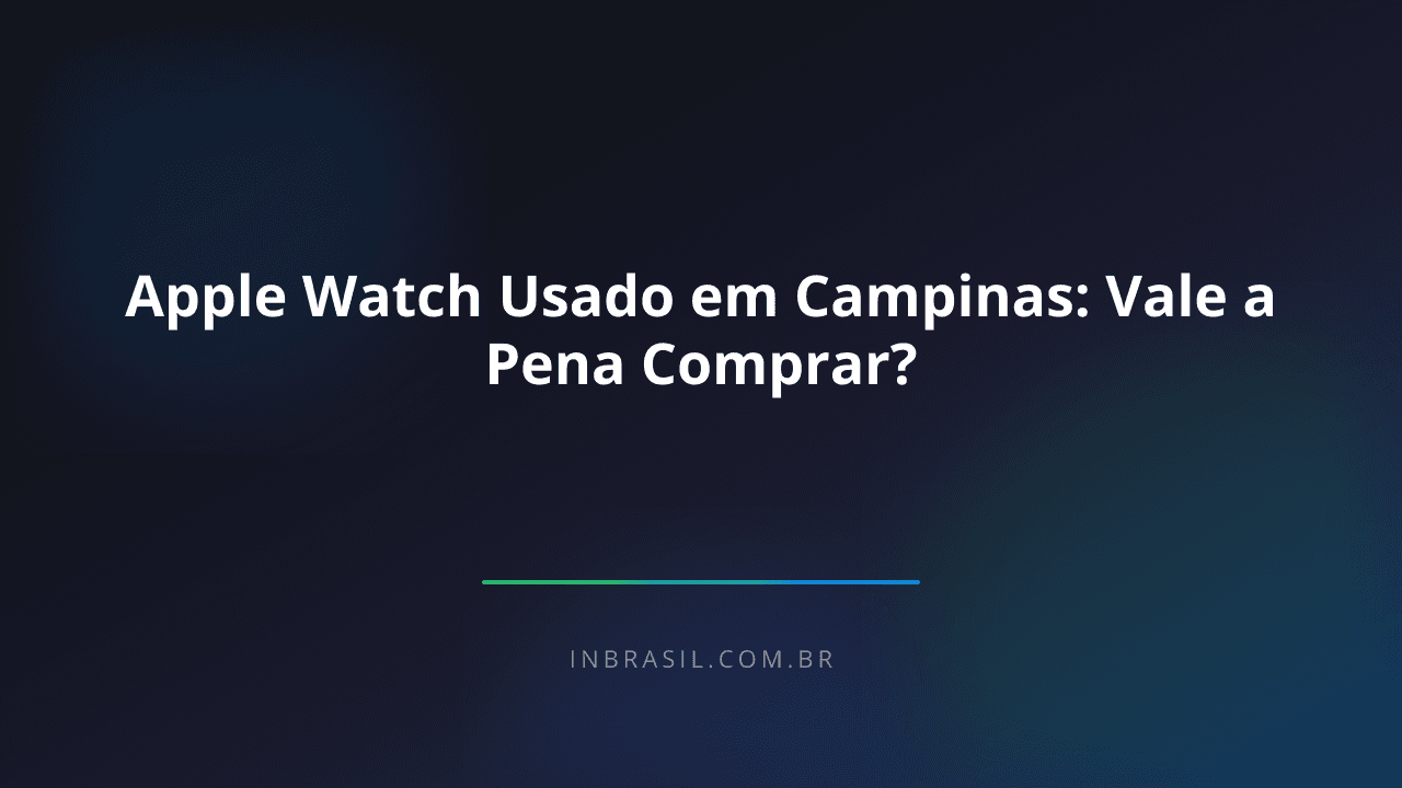 Apple Watch Usado em Campinas: Vale a Pena Comprar?