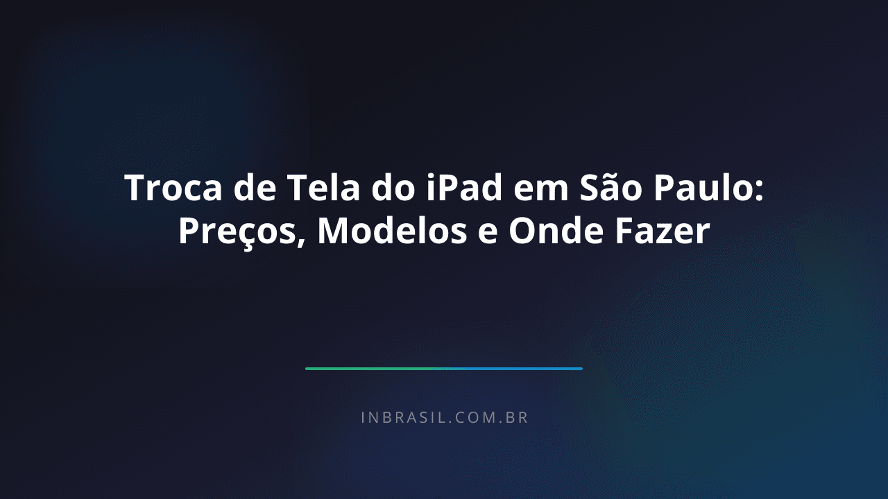 Troca de Tela do iPad em São Paulo: Preços, Modelos e Onde Fazer