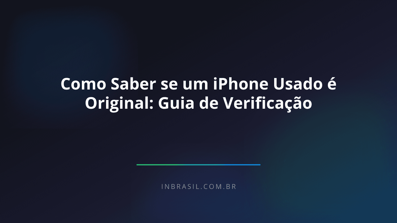 Como Saber se um iPhone Usado é Original: Guia de Verificação