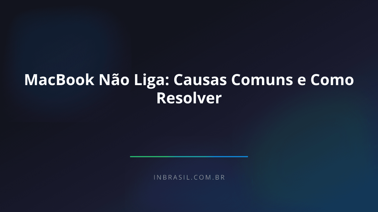 MacBook Não Liga: Causas Comuns e Como Resolver