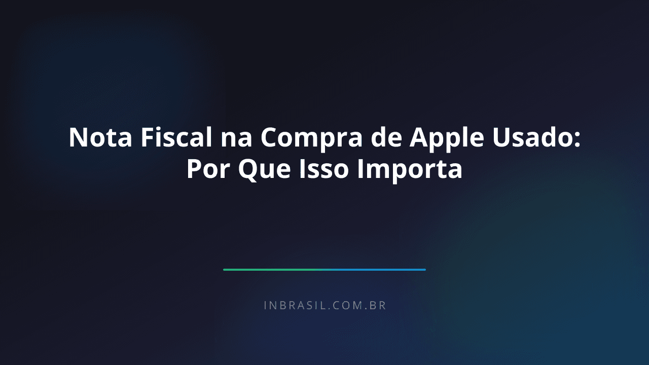 Nota Fiscal na Compra de Apple Usado: Por Que Isso Importa