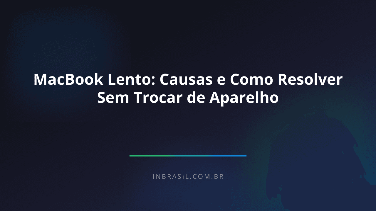 MacBook Lento: Causas e Como Resolver Sem Trocar de Aparelho